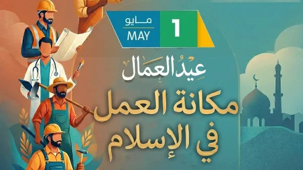 مكانة العمل في الإسلام بمناسبة عيد العمال