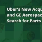 استحواذ أوبر الجديد وسعي GE Aerospace للحصول على قطع غيار